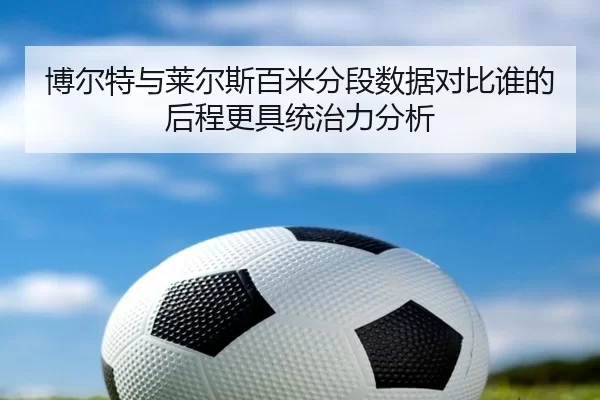 博尔特与莱尔斯百米分段数据对比谁的后程更具统治力分析