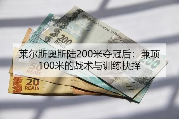 莱尔斯奥斯陆200米夺冠后：兼项100米的战术与训练抉择